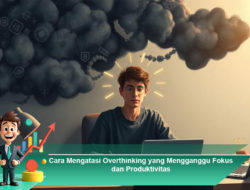 Cara Mengatasi Overthinking yang Mengganggu Fokus dan Produktivitas