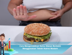 Cara Mengendalikan Nafsu Makan Berlebih Menggunakan Teknik Nutrisi Modern