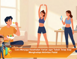 Cara Menjaga Kesehatan Harian agar Tubuh Tetap Siap Menghadapi Aktivitas Padat
