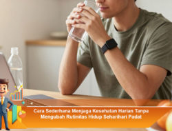 Cara Sederhana Menjaga Kesehatan Harian Tanpa Mengubah Rutinitas Hidup Seharihari Padat