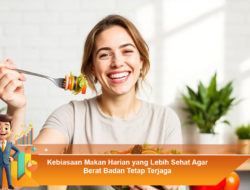 Kebiasaan Makan Harian yang Lebih Sehat Agar Berat Badan Tetap Terjaga