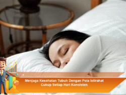 Menjaga Kesehatan Tubuh Dengan Pola Istirahat Cukup Setiap Hari Konsisten