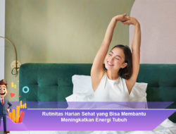 Rutinitas Harian Sehat yang Bisa Membantu Meningkatkan Energi Tubuh