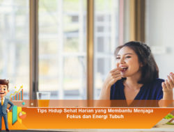 Tips Hidup Sehat Harian yang Membantu Menjaga Fokus dan Energi Tubuh