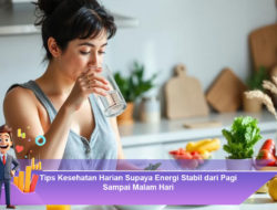 Tips Kesehatan Harian Supaya Energi Stabil dari Pagi Sampai Malam Hari