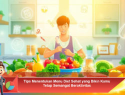 Tips Menentukan Menu Diet Sehat yang Bikin Kamu Tetap Semangat Beraktivitas
