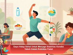 Gaya Hidup Sehat Untuk Menjaga Stabilitas Kondisi Tubuh Dalam Rutinitas Padat