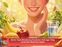 Nutrisi Tepat Mendukung Kesehatan Kulit Agar Tetap Cerah Dan Sehat Dari Dalam