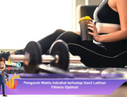 Pengaruh Waktu Istirahat terhadap Hasil Latihan Fitness Optimal